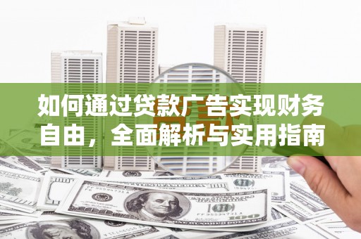 崆峒如何通过贷款广告实现财务自由，全面解析与实用指南