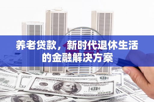 沾益养老贷款，新时代退休生活的金融解决方案