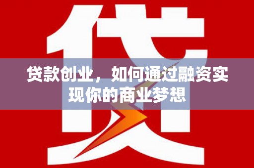 赤坎贷款创业，如何通过融资实现你的商业梦想