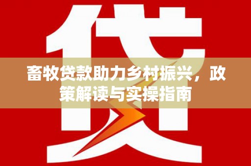洪梅畜牧贷款助力乡村振兴，政策解读与实操指南