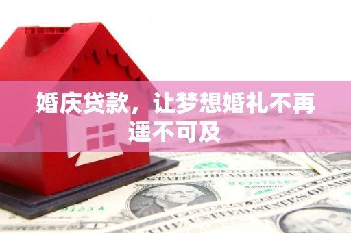 洞口婚庆贷款，让梦想婚礼不再遥不可及