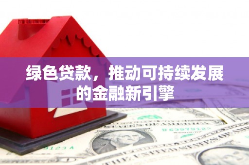 南城绿色贷款，推动可持续发展的金融新引擎