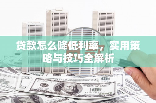 八里贷款怎么降低利率，实用策略与技巧全解析