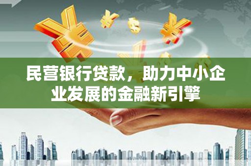 原阳民营银行贷款，助力中小企业发展的金融新引擎