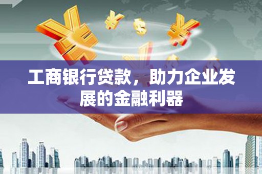 绿岛工商银行贷款，助力企业发展的金融利器
