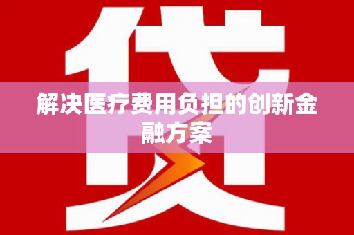 亭湖解决医疗费用负担的创新金融方案