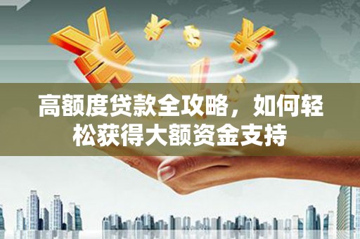 陕西高额度贷款全攻略，如何轻松获得大额资金支持