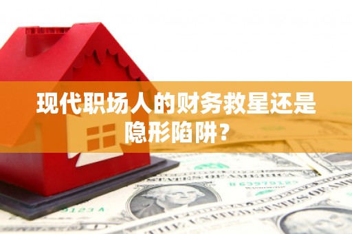 定远现代职场人的财务救星还是隐形陷阱？