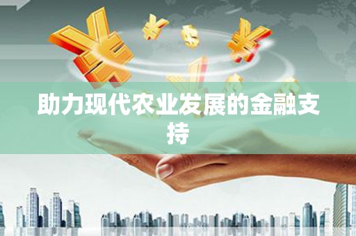仁爱助力现代农业发展的金融支持