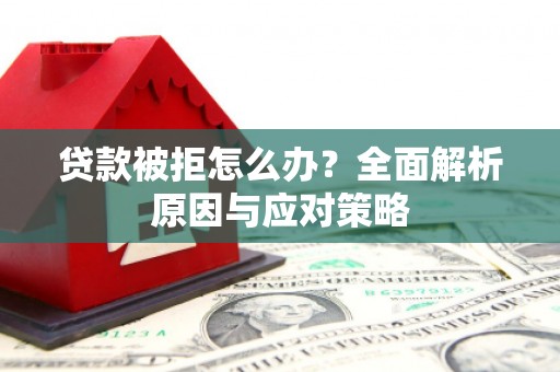 邗江贷款被拒怎么办？全面解析原因与应对策略
