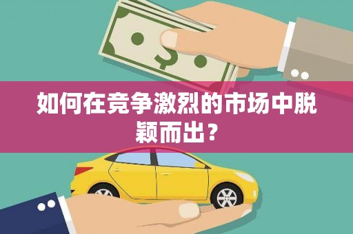 贵德如何在竞争激烈的市场中脱颖而出? 贵德如何在竞争激烈的市场中脱颖而出?